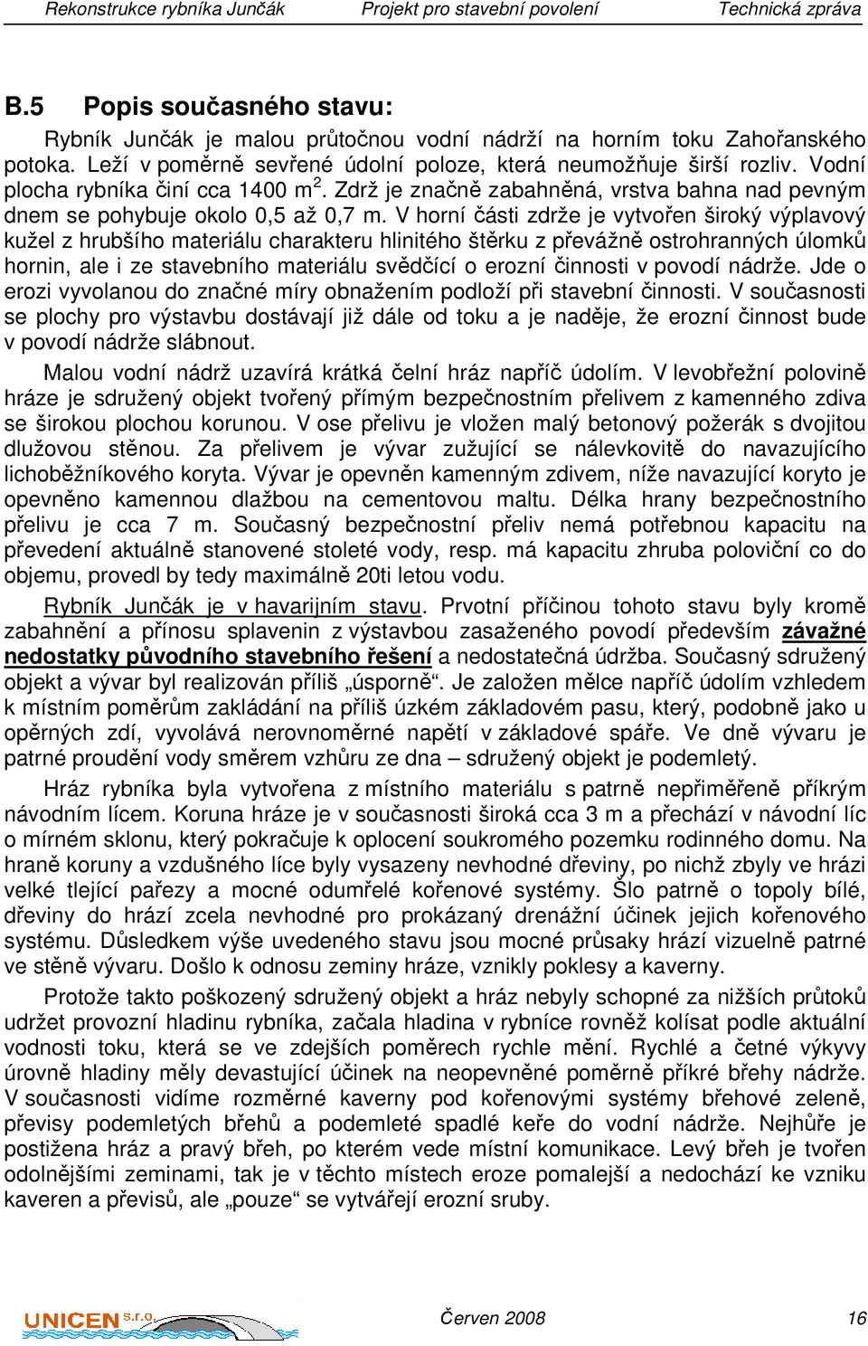 V horní části zdrže je vytvořen široký výplavový kužel z hrubšího materiálu charakteru hlinitého štěrku z převážně ostrohranných úlomků hornin, ale i ze stavebního materiálu svědčící o erozní