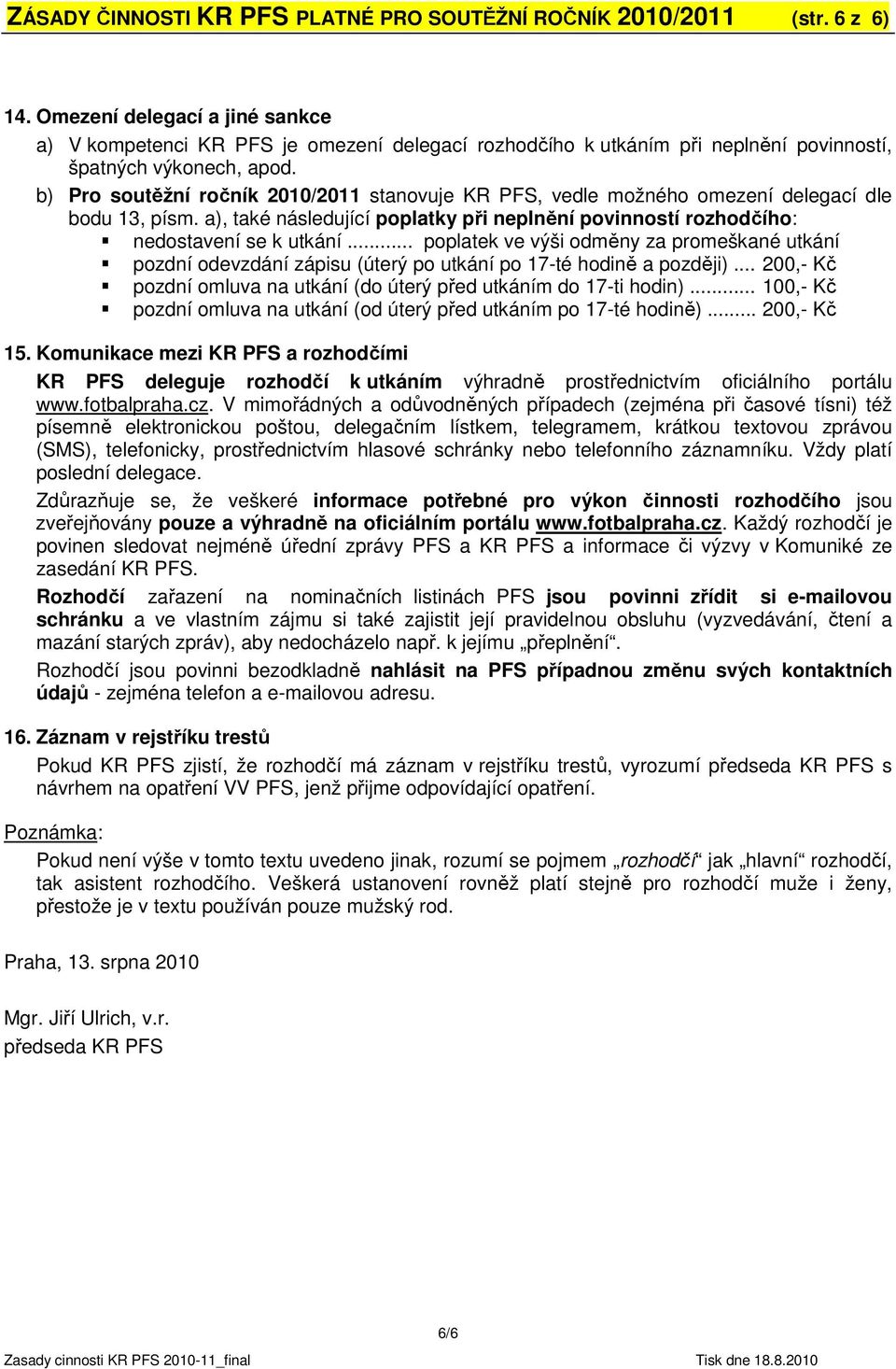 b) Pro soutěžní ročník 2010/2011 stanovuje KR PFS, vedle možného omezení delegací dle bodu 13, písm. a), také následující poplatky při neplnění povinností rozhodčího: nedostavení se k utkání.