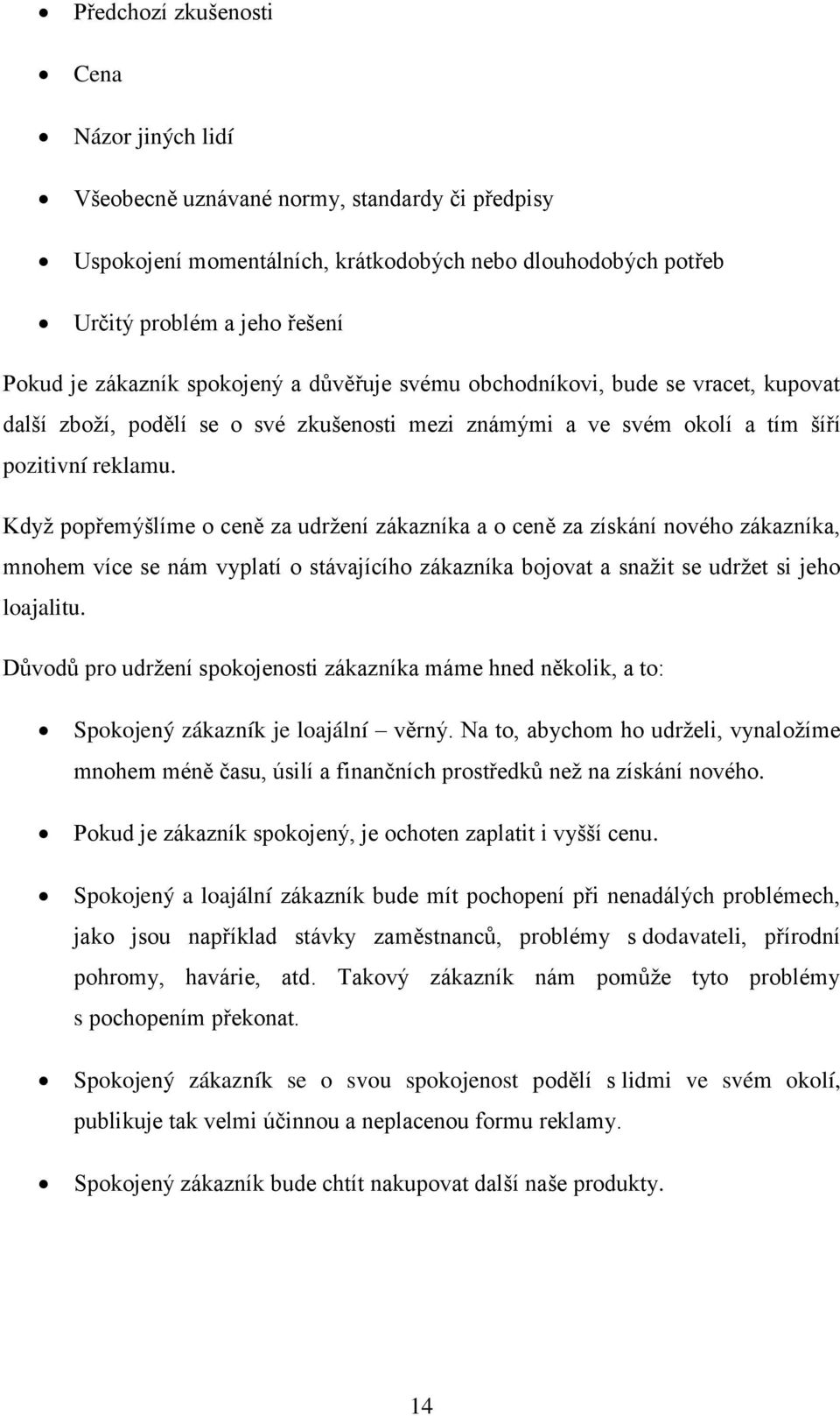 Když popřemýšlíme o ceně za udržení zákazníka a o ceně za získání nového zákazníka, mnohem více se nám vyplatí o stávajícího zákazníka bojovat a snažit se udržet si jeho loajalitu.