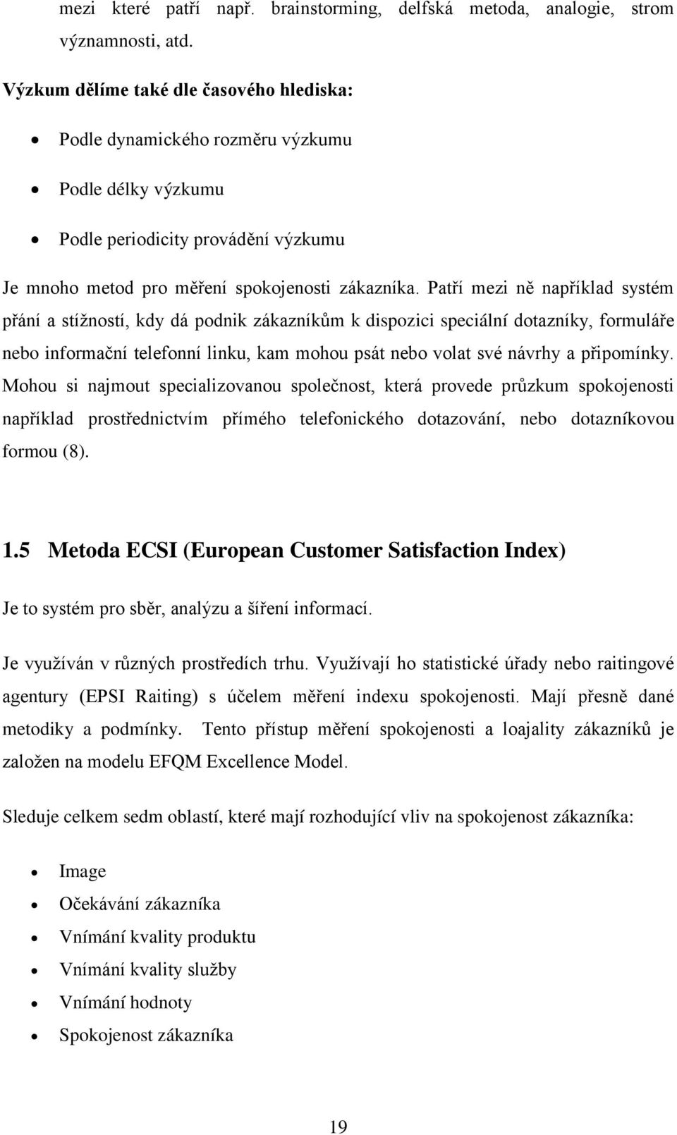 Patří mezi ně například systém přání a stížností, kdy dá podnik zákazníkům k dispozici speciální dotazníky, formuláře nebo informační telefonní linku, kam mohou psát nebo volat své návrhy a