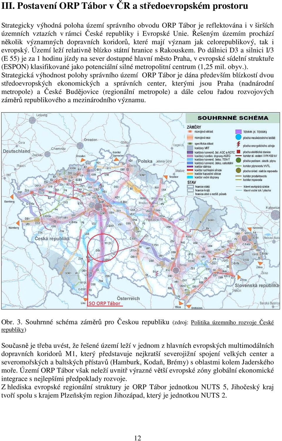 Po dálnici D3 a silnici I/3 (E 55) je za 1 hodinu jízdy na sever dostupné hlavní město Praha, v evropské sídelní struktuře (ESPON) klasifikované jako potenciální silné metropolitní centrum (1,25 mil.