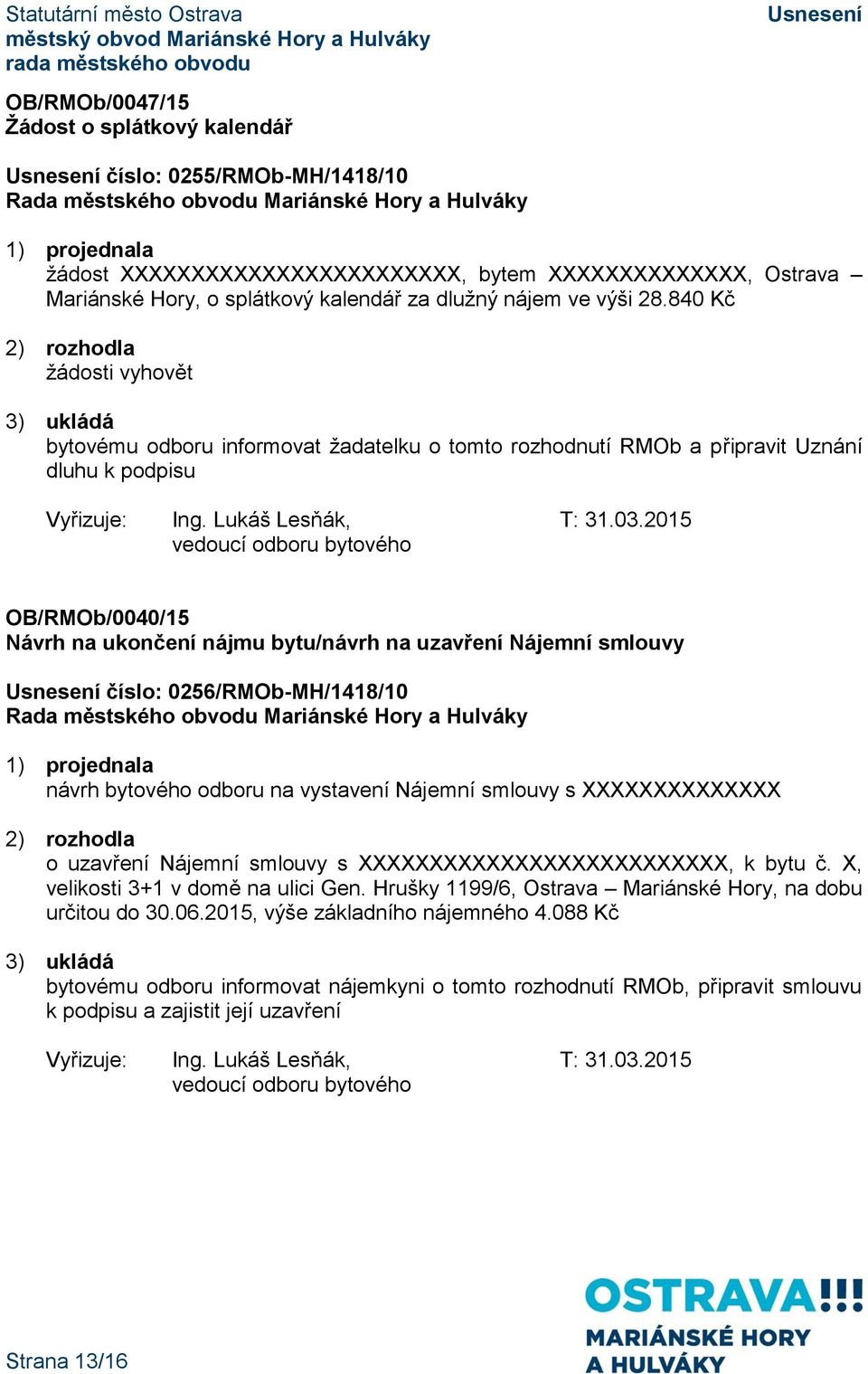 2015 OB/RMOb/0040/15 Návrh na ukončení nájmu bytu/návrh na uzavření Nájemní smlouvy číslo: 0256/RMOb-MH/1418/10 návrh bytového odboru na vystavení Nájemní smlouvy s XXXXXXXXXXXXXX o uzavření Nájemní