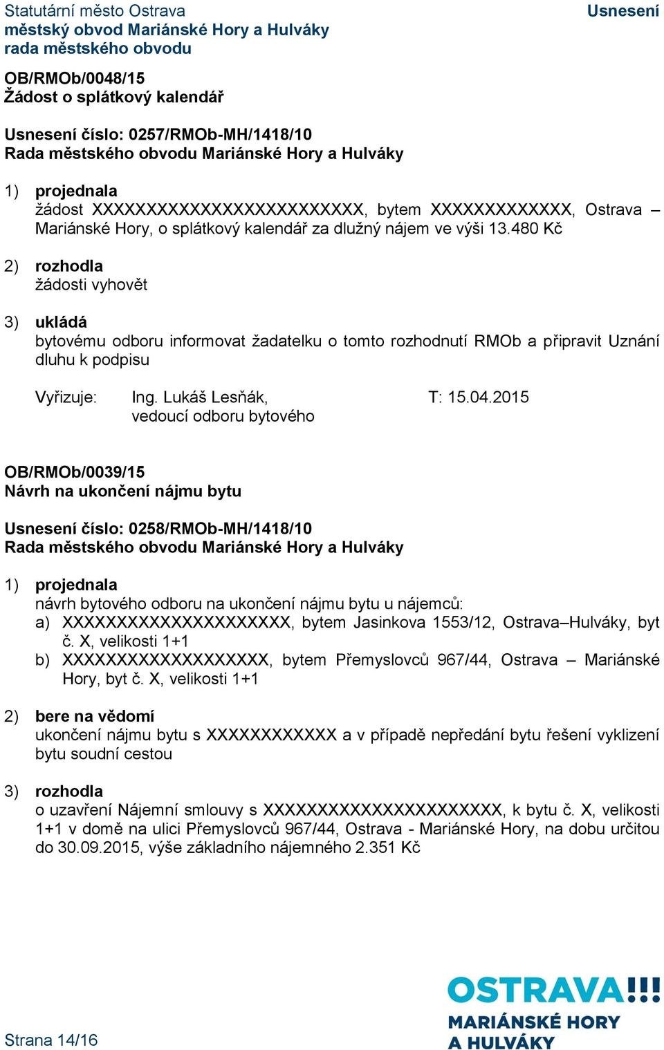 2015 OB/RMOb/0039/15 Návrh na ukončení nájmu bytu číslo: 0258/RMOb-MH/1418/10 návrh bytového odboru na ukončení nájmu bytu u nájemců: a) XXXXXXXXXXXXXXXXXXXXX, bytem Jasinkova 1553/12, Ostrava