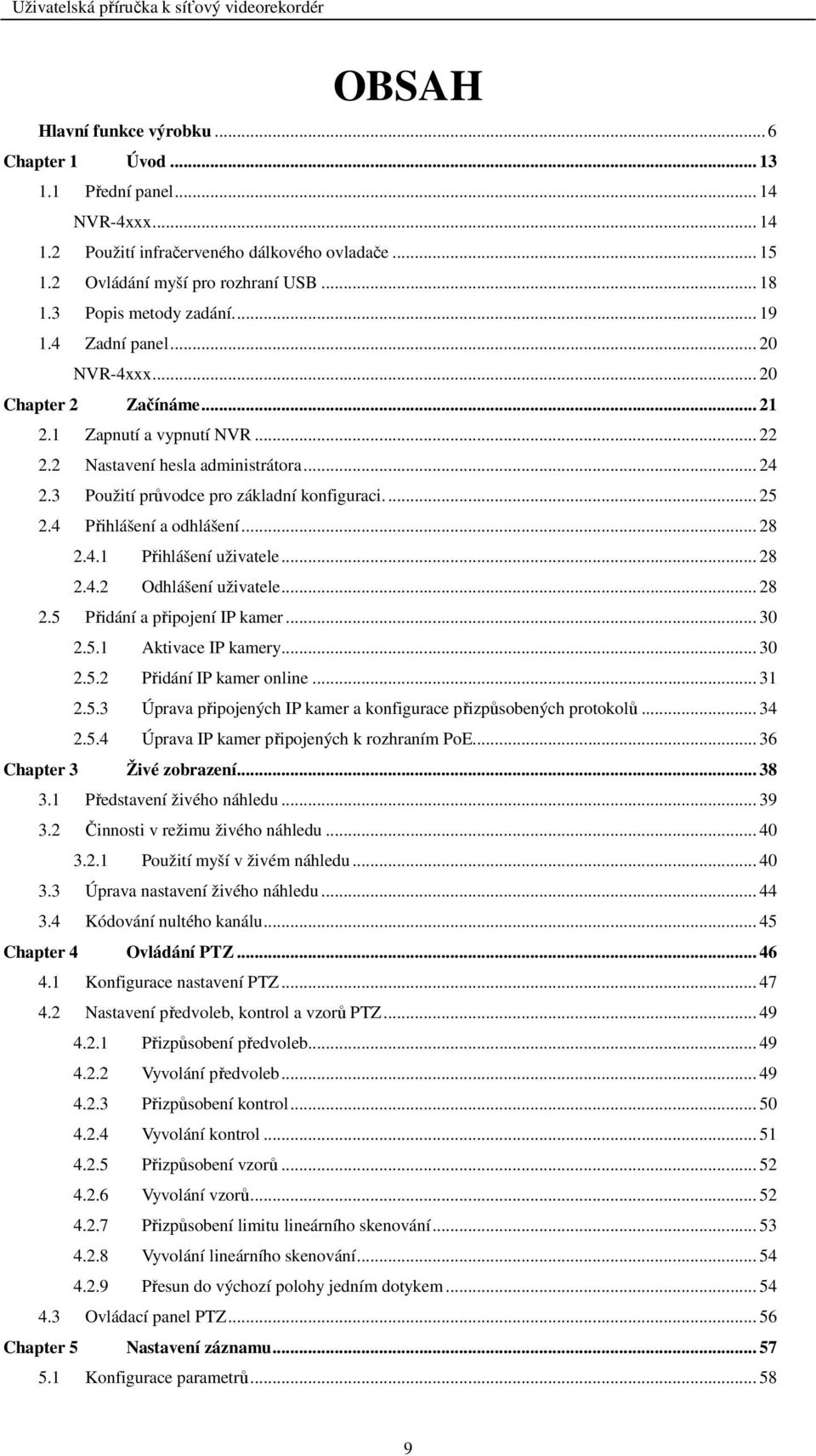 3 Použití průvodce pro základní konfiguraci.... 25 2.4 Přihlášení a odhlášení... 28 2.4.1 Přihlášení uživatele... 28 2.4.2 Odhlášení uživatele... 28 2.5 Přidání a připojení IP kamer... 30 2.5.1 Aktivace IP kamery.