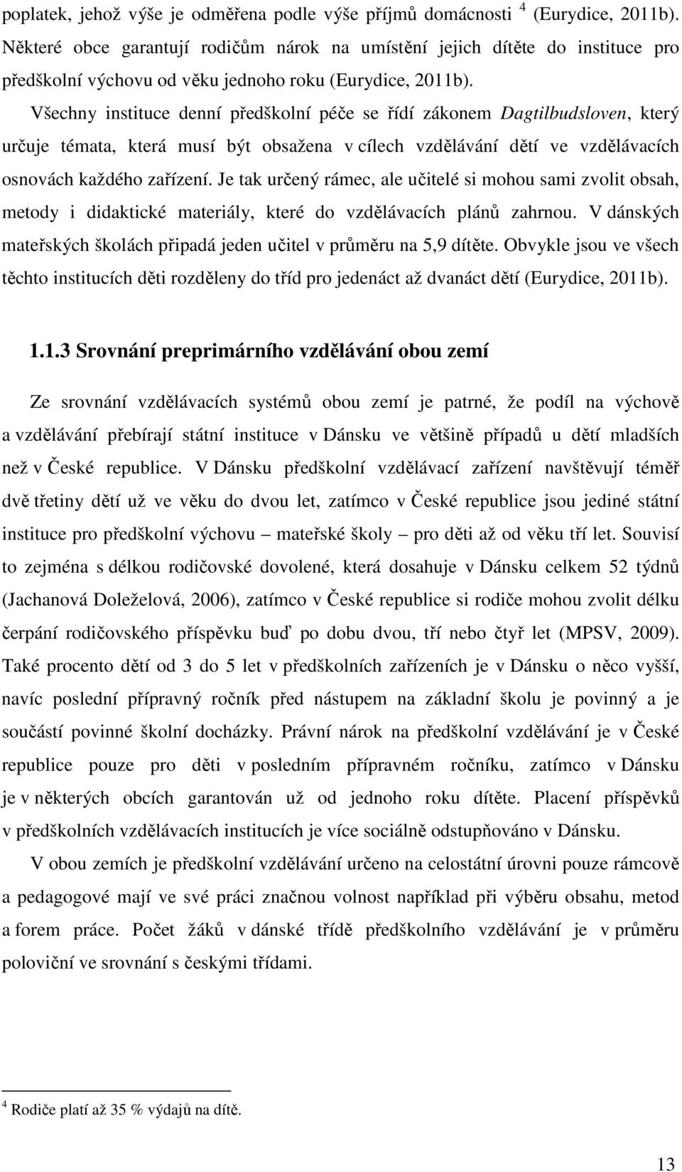 Všechny instituce denní předškolní péče se řídí zákonem Dagtilbudsloven, který určuje témata, která musí být obsažena v cílech vzdělávání dětí ve vzdělávacích osnovách každého zařízení.