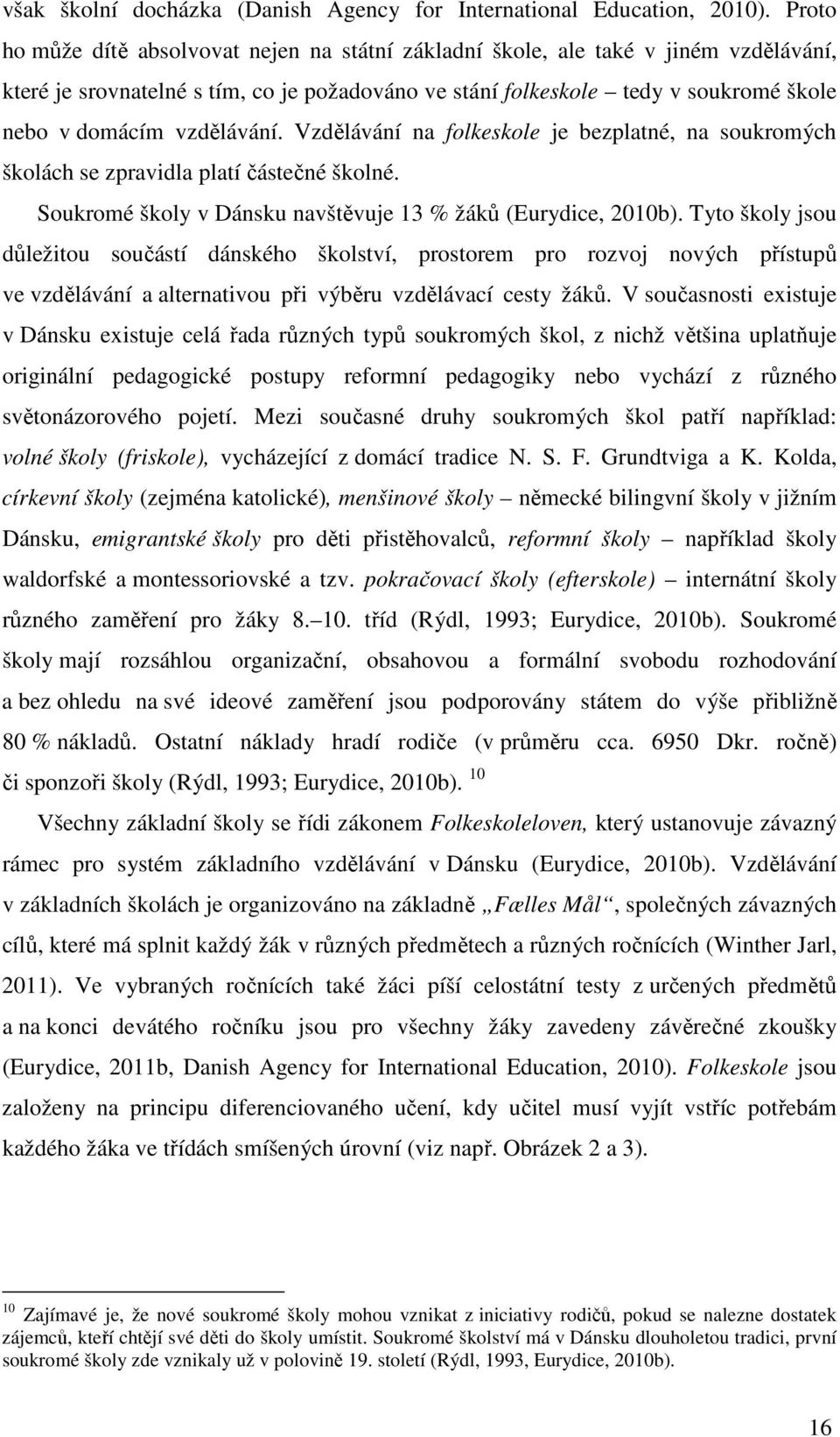 vzdělávání. Vzdělávání na folkeskole je bezplatné, na soukromých školách se zpravidla platí částečné školné. Soukromé školy v Dánsku navštěvuje 13 % žáků (Eurydice, 2010b).