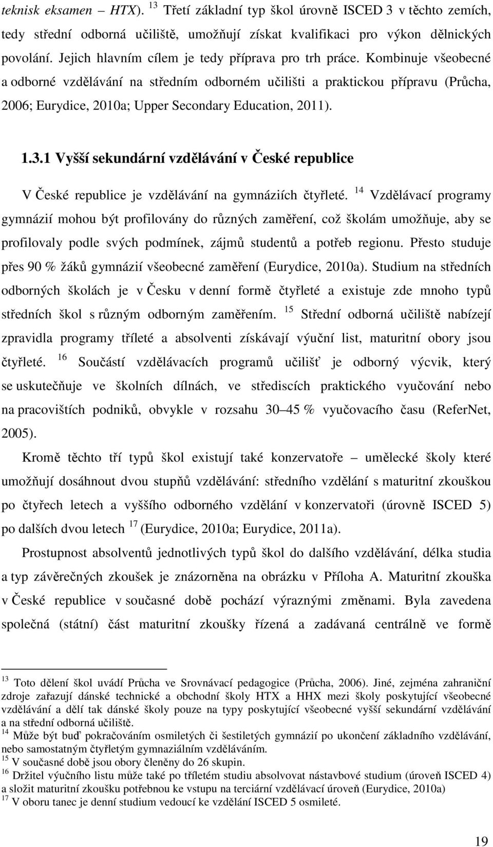 Kombinuje všeobecné a odborné vzdělávání na středním odborném učilišti a praktickou přípravu (Průcha, 2006; Eurydice, 2010a; Upper Secondary Education, 2011). 1.3.