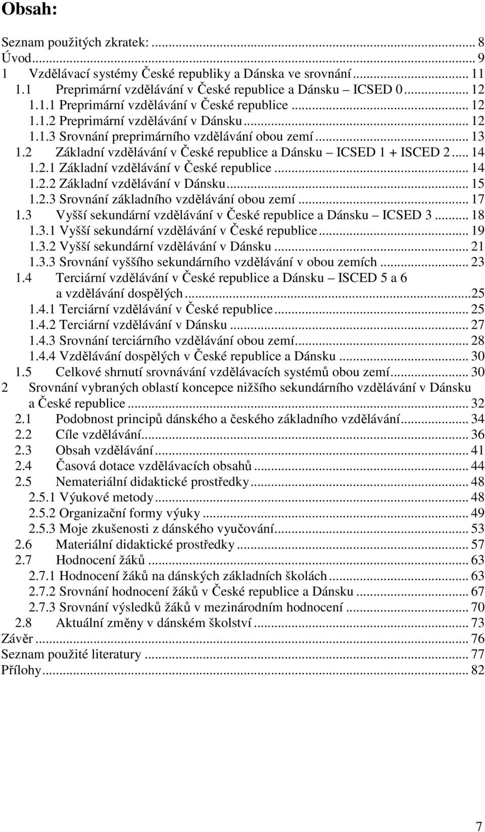 .. 15 1.2.3 Srovnání základního vzdělávání obou zemí... 17 1.3 Vyšší sekundární vzdělávání v České republice a Dánsku ICSED 3... 18 1.3.1 Vyšší sekundární vzdělávání v České republice... 19 1.3.2 Vyšší sekundární vzdělávání v Dánsku.