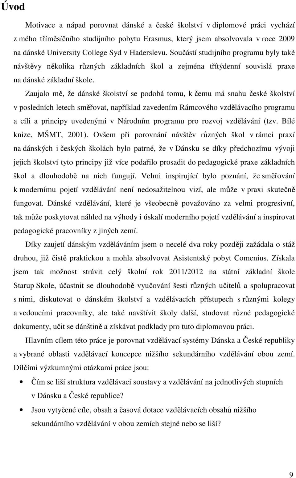 Zaujalo mě, že dánské školství se podobá tomu, k čemu má snahu české školství v posledních letech směřovat, například zavedením Rámcového vzdělávacího programu a cíli a principy uvedenými v Národním