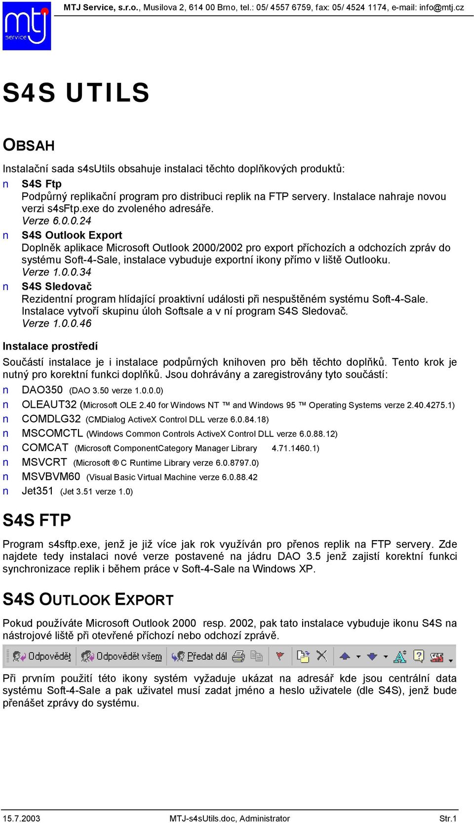 0.24 S4S Outlook Export Dopln k aplikace Microsoft Outlook 2000/2002 pro export p íchozích a odchozích zpráv do systému Soft-4-Sale, instalace vybuduje exportní ikony p ímo v li Outlooku. Verze 1.0.0.34 S4S Sledova Rezidentní program hlídající proaktivní události p i nespu ném systému Soft-4-Sale.