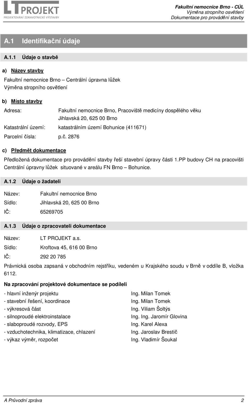PP budovy CH na pracovišti Centrální úpravny lůžek situované v areálu FN Brno Bohunice. A.1.2 Název: Sídlo: Údaje o žadateli Fakultní nemocnice Brno Jihlavská 20, 625 00 Brno IČ: 65269705 A.1.3 Název: Sídlo: Údaje o zpracovateli dokumentace LT PROJEKT a.