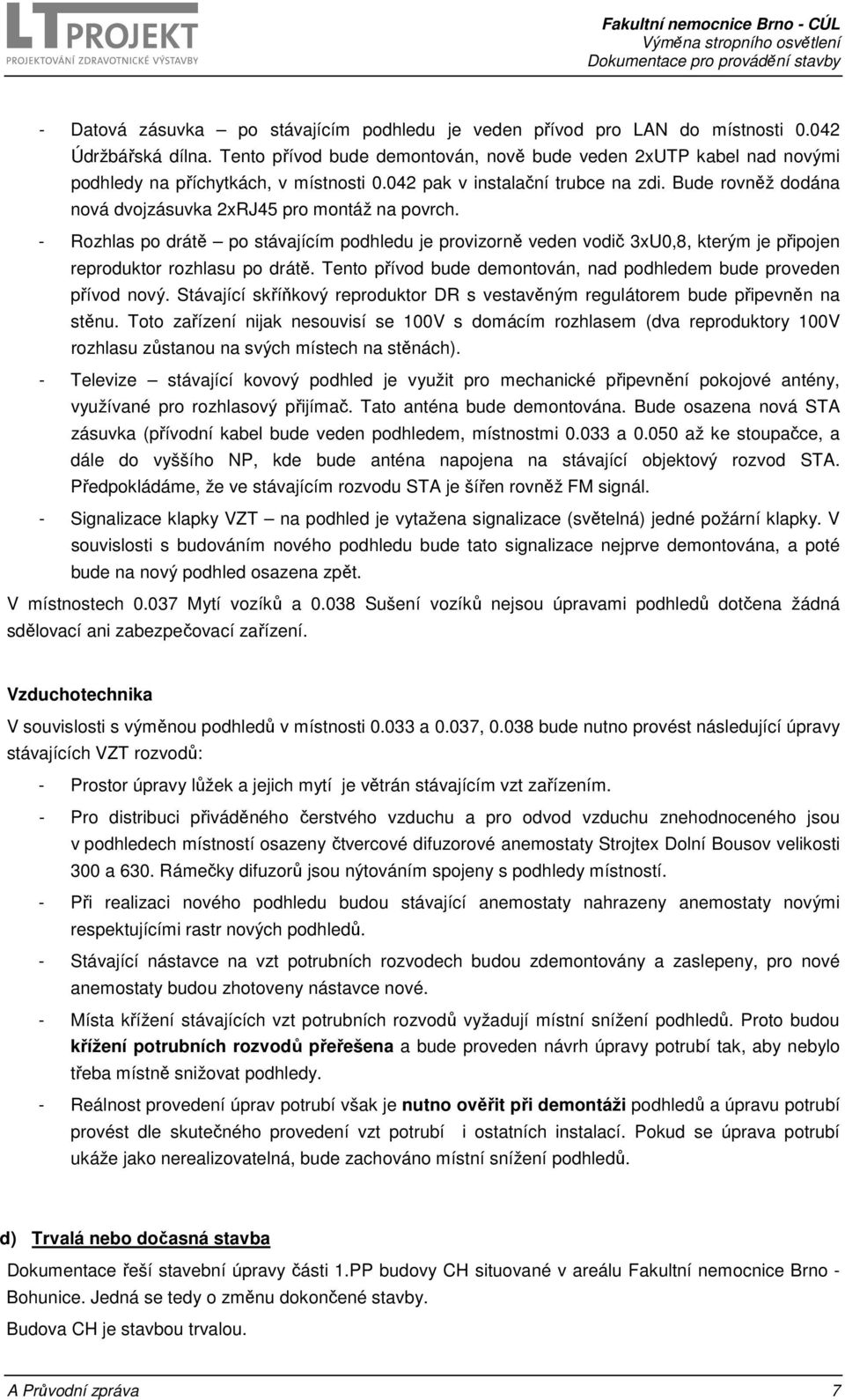 Bude rovněž dodána nová dvojzásuvka 2xRJ45 pro montáž na povrch. - Rozhlas po drátě po stávajícím podhledu je provizorně veden vodič 3xU0,8, kterým je připojen reproduktor rozhlasu po drátě.