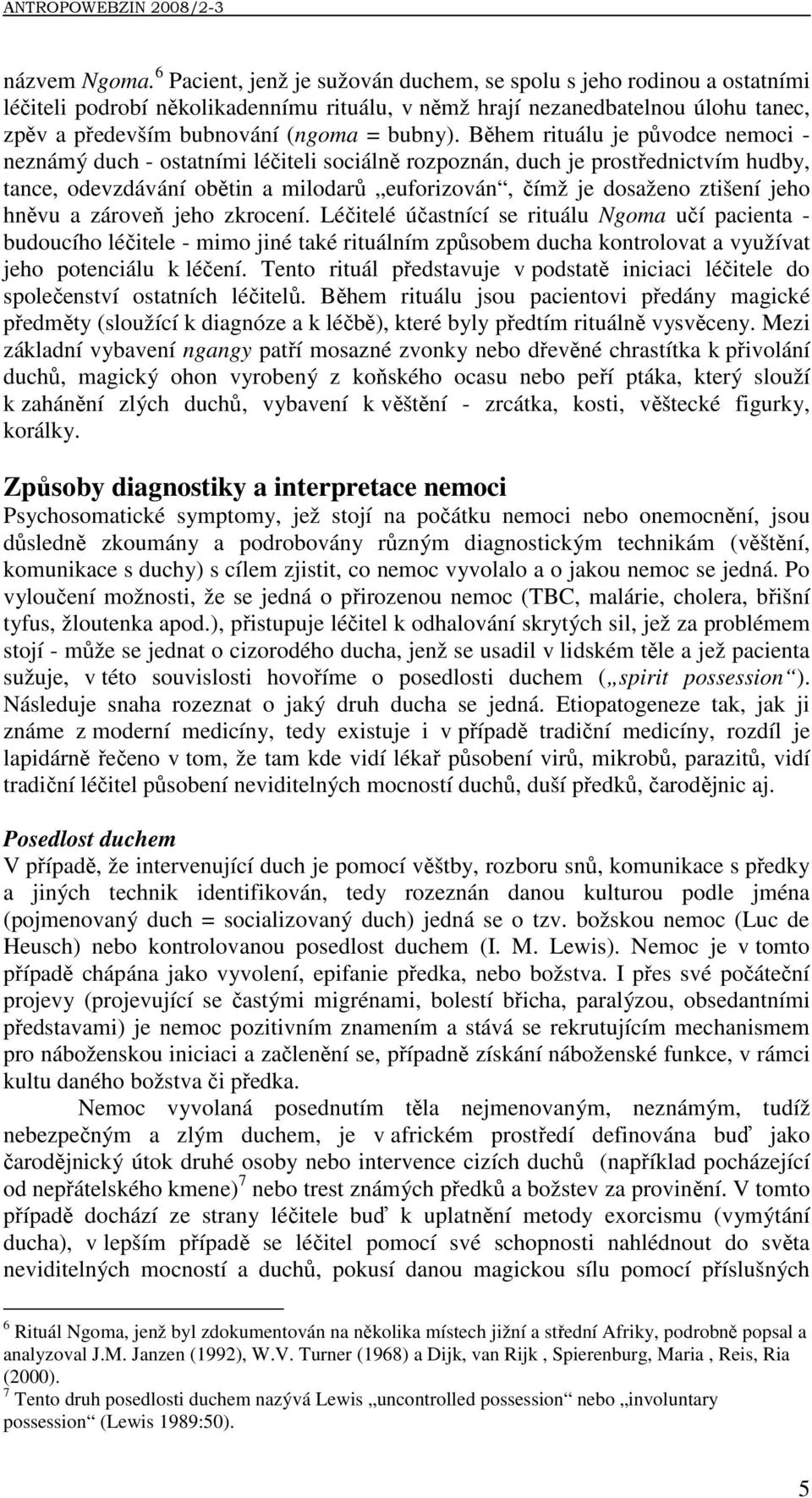 Během rituálu je původce nemoci - neznámý duch - ostatními léčiteli sociálně rozpoznán, duch je prostřednictvím hudby, tance, odevzdávání obětin a milodarů euforizován, čímž je dosaženo ztišení jeho