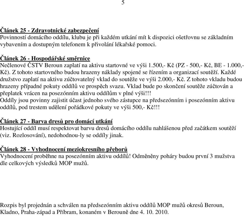 Z tohoto startovného budou hrazeny náklady spojené se řízením a organizací soutěží. Každé družstvo zaplatí na aktivu zúčtovatelný vklad do soutěže ve výši 2.000,- Kč.