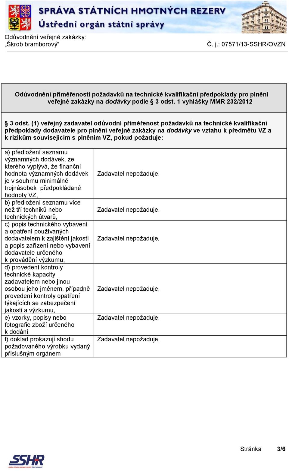 VZ, pokud požaduje: a) předložení seznamu významných dodávek, ze kterého vyplývá, že finanční hodnota významných dodávek je v souhrnu minimálně trojnásobek předpokládané hodnoty VZ, b) předložení