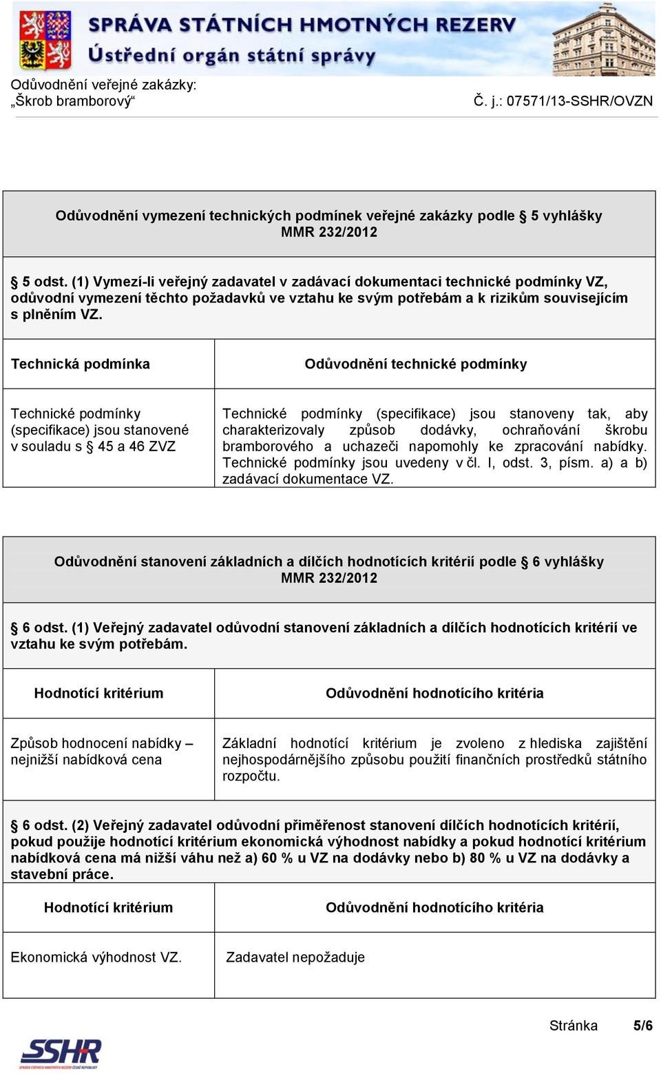 Technická podmínka Odůvodnění technické podmínky Technické podmínky (specifikace) jsou stanovené v souladu s 45 a 46 ZVZ Technické podmínky (specifikace) jsou stanoveny tak, aby charakterizovaly