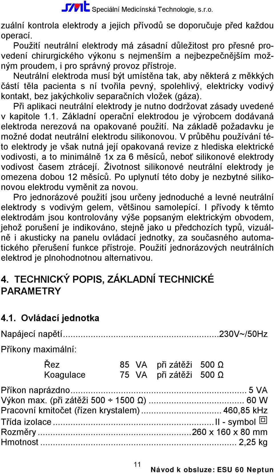 Neutrální elektroda musí být umístěna tak, aby některá z měkkých částí těla pacienta s ní tvořila pevný, spolehlivý, elektricky vodivý kontakt, bez jakýchkoliv separačních vložek (gáza).