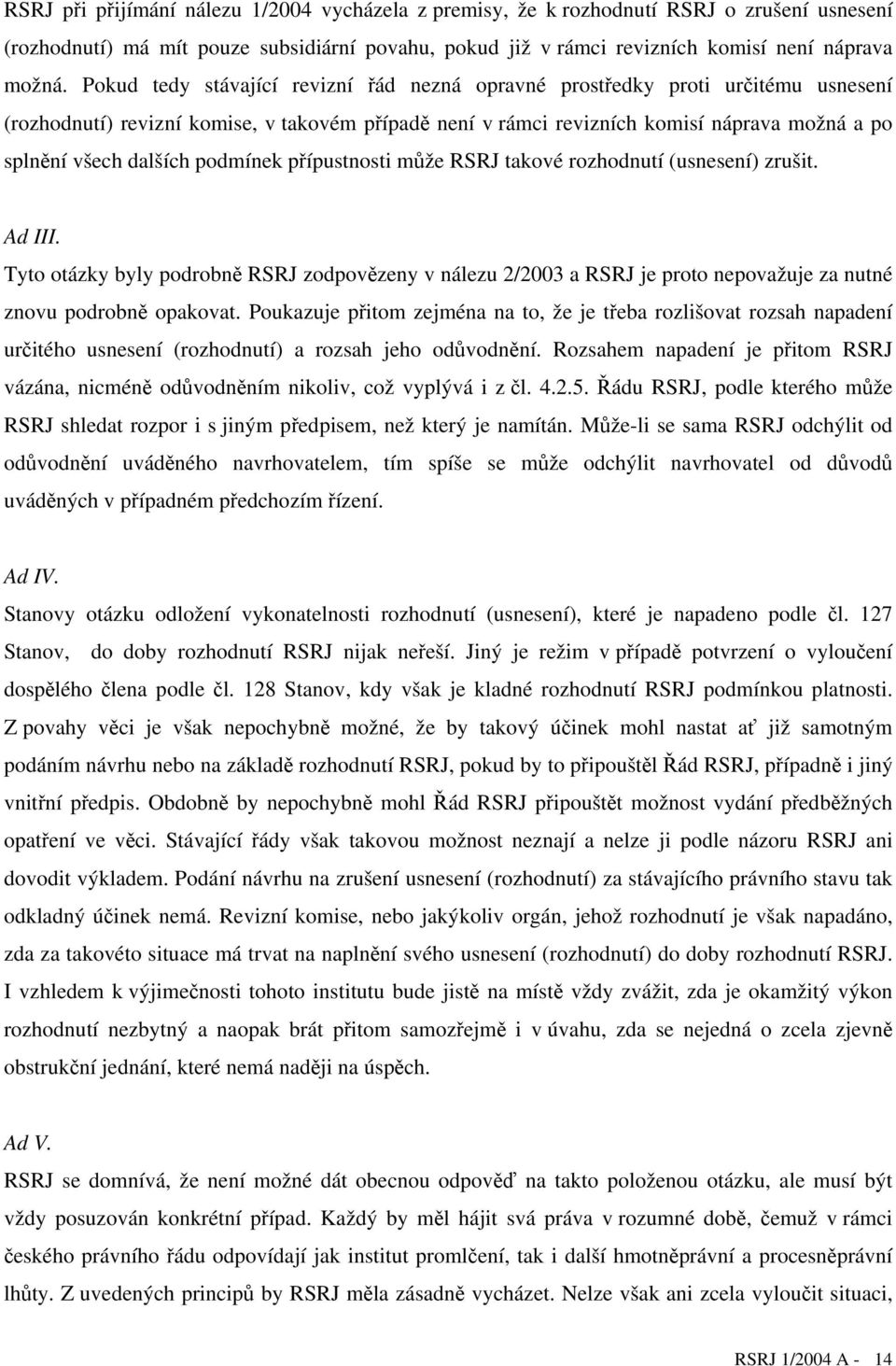 podmínek přípustnosti může RSRJ takové rozhodnutí (usnesení) zrušit. Ad III. Tyto otázky byly podrobně RSRJ zodpovězeny v nálezu 2/2003 a RSRJ je proto nepovažuje za nutné znovu podrobně opakovat.