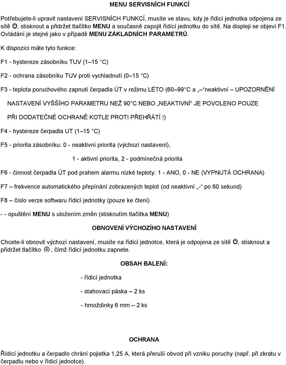 K dispozici máte tyto funkce: F1 - hystereze zásobníku TUV (1 15 C) F2 - ochrana zásobníku TUV proti vychladnutí (0 15 C) F3 - teplota poruchového zapnutí čerpadla ÚT v režimu LÉTO (60 99 C a