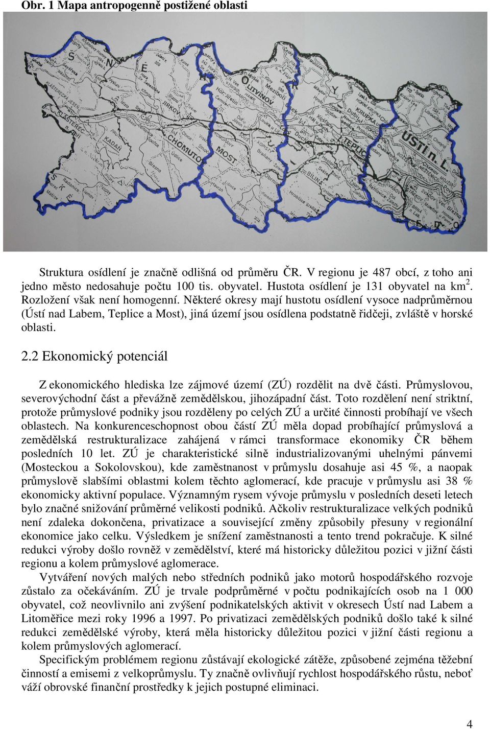 Některé okresy mají hustotu osídlení vysoce nadprůměrnou (Ústí nad Labem, Teplice a Most), jiná území jsou osídlena podstatně řidčeji, zvláště v horské oblasti. 2.