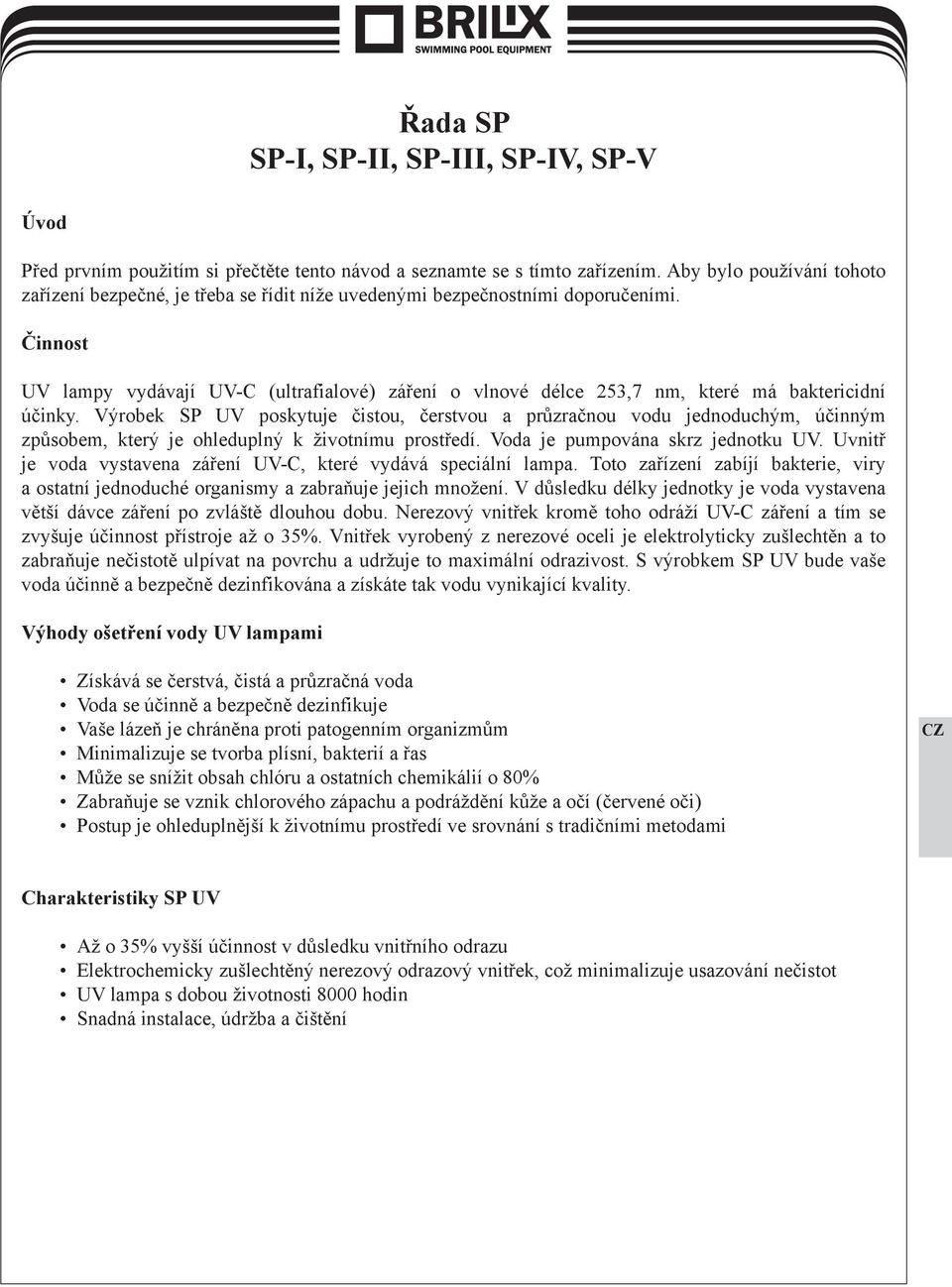 Činnost UV lampy vydávají UV-C (ultrafialové) záření o vlnové délce 253,7 nm, které má baktericidní účinky.