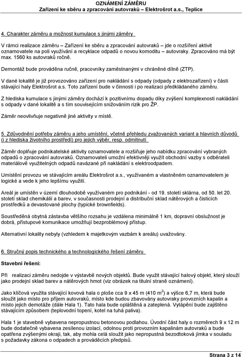 V dané lokalitě je již provozováno zařízení pro nakládání s odpady (odpady z elektrozařízení) v části stávající haly Elektrošrot a.s. Toto zařízení bude v činnosti i po realizaci předkládaného záměru.