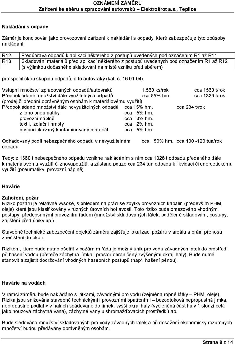 odpadů, a to autovraky (kat. č. 16 01 04). Vstupní množství zpracovaných odpadů/autovraků 1.560 ks/rok cca 1560 t/rok Předpokládané množství dále využitelných odpadů cca 85% hm.