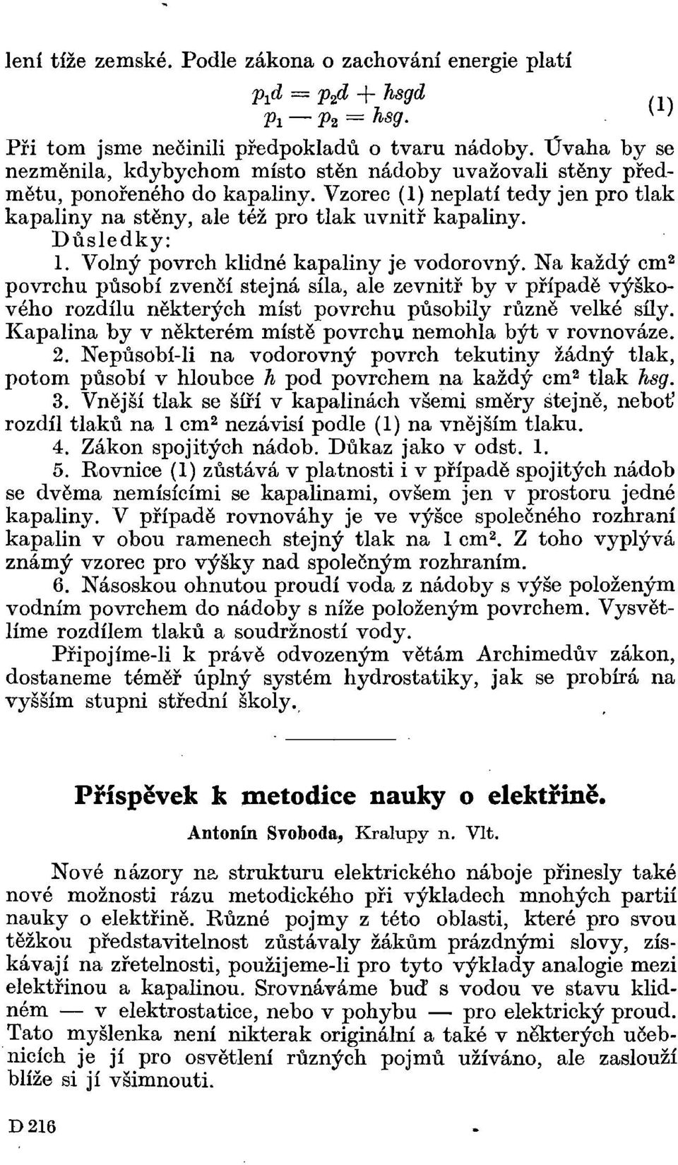 Důsledky: 1. Volný povrch klidné kapaliny je vodorovný. Na každý cm 2 povrchu působí zvenčí stejná síla, ale zevnitř by v případě výškového rozdílu některých míst povrchu působily různě velké síly.