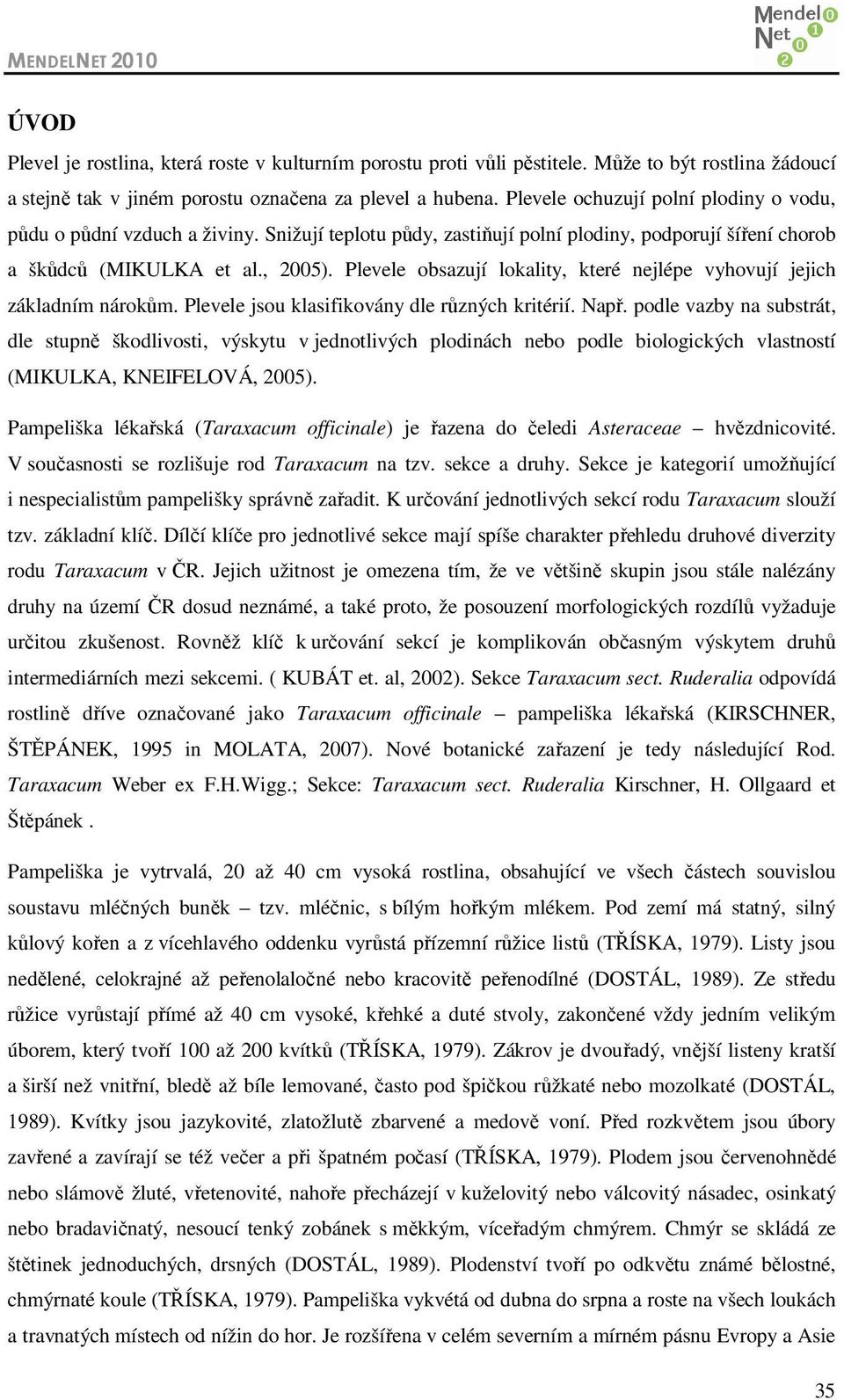 Plevele obsazují lokality, které nejlépe vyhovují jejich základním nárokům. Plevele jsou klasifikovány dle různých kritérií. Např.