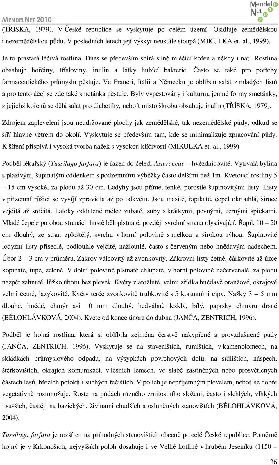 Často se také pro potřeby farmaceutického průmyslu pěstuje. Ve Francii, Itálii a Německu je oblíben salát z mladých listů a pro tento účel se zde také smetánka pěstuje.