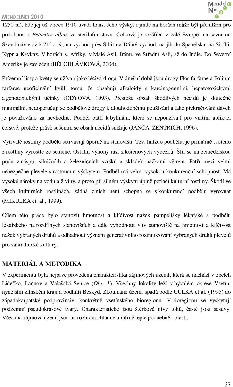 Afriky, v Malé Asii, Íránu, ve Střední Asii, až do Indie. Do Severní Ameriky je zavlečen (BĚLOHLÁVKOVÁ, 2004). Přízemní listy a květy se užívají jako léčivá droga.