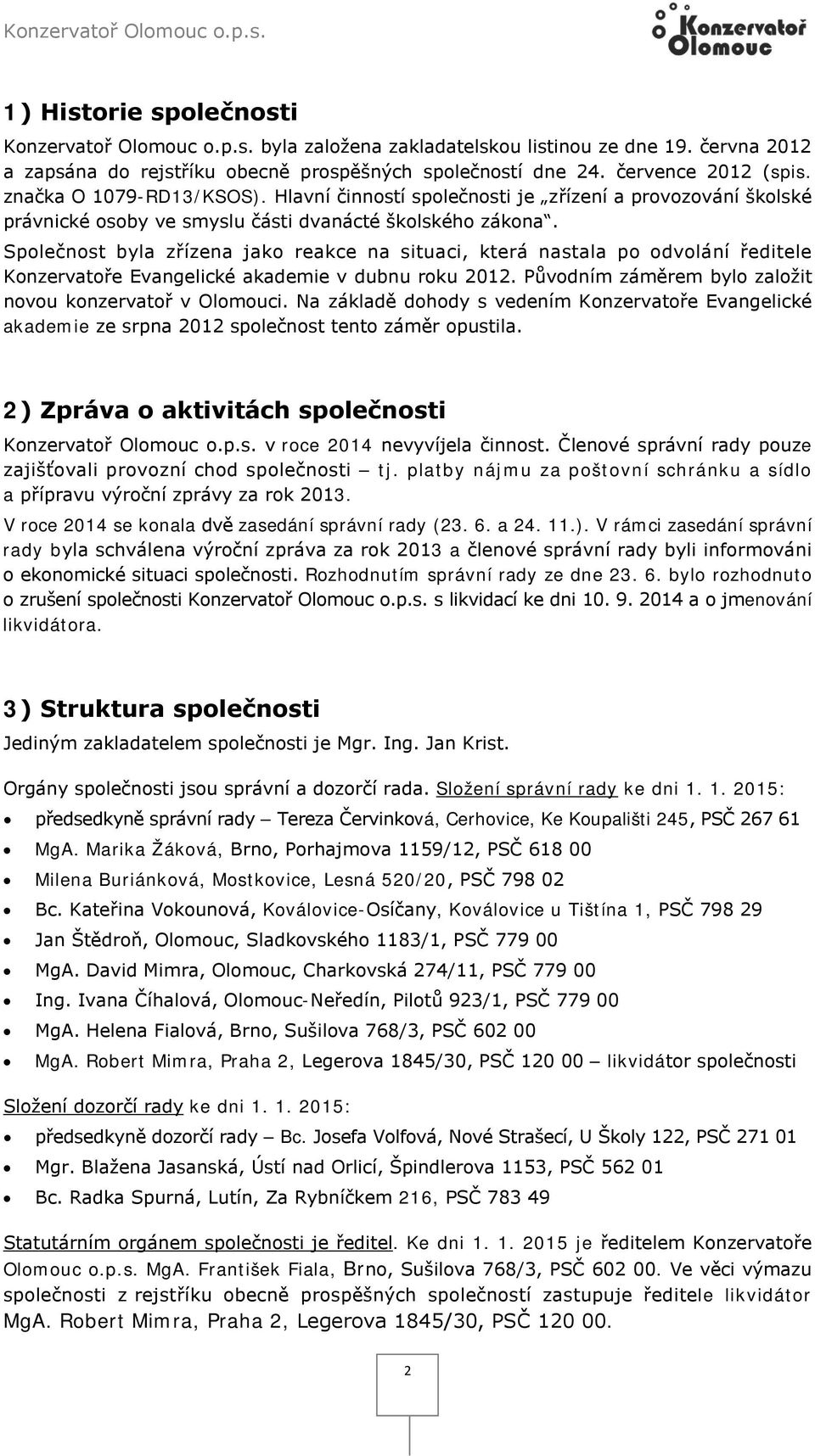 Společnost byla zřízena jako reakce na situaci, která nastala po odvolání ředitele Konzervatoře Evangelické akademie v dubnu roku 2012. Původním záměrem bylo založit novou konzervatoř v Olomouci.