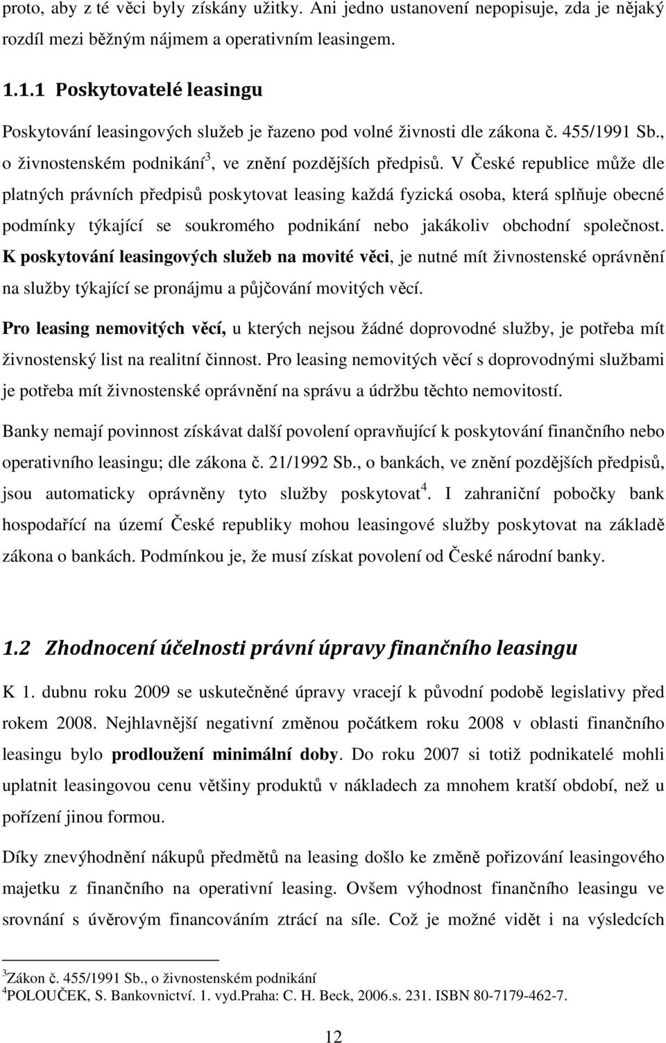 V České republice může dle platných právních předpisů poskytovat leasing každá fyzická osoba, která splňuje obecné podmínky týkající se soukromého podnikání nebo jakákoliv obchodní společnost.