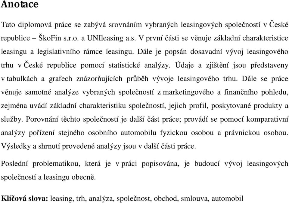 Dále se práce věnuje samotné analýze vybraných společností z marketingového a finančního pohledu, zejména uvádí základní charakteristiku společností, jejich profil, poskytované produkty a služby.