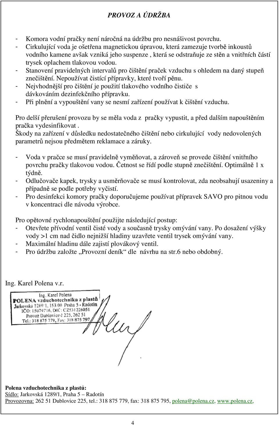 vodou. Stanovení pravidelných intervalů pro čištění praček vzduchu s ohledem na daný stupeň znečištění. Nepoužívat čistící přípravky, které tvoří pěnu.