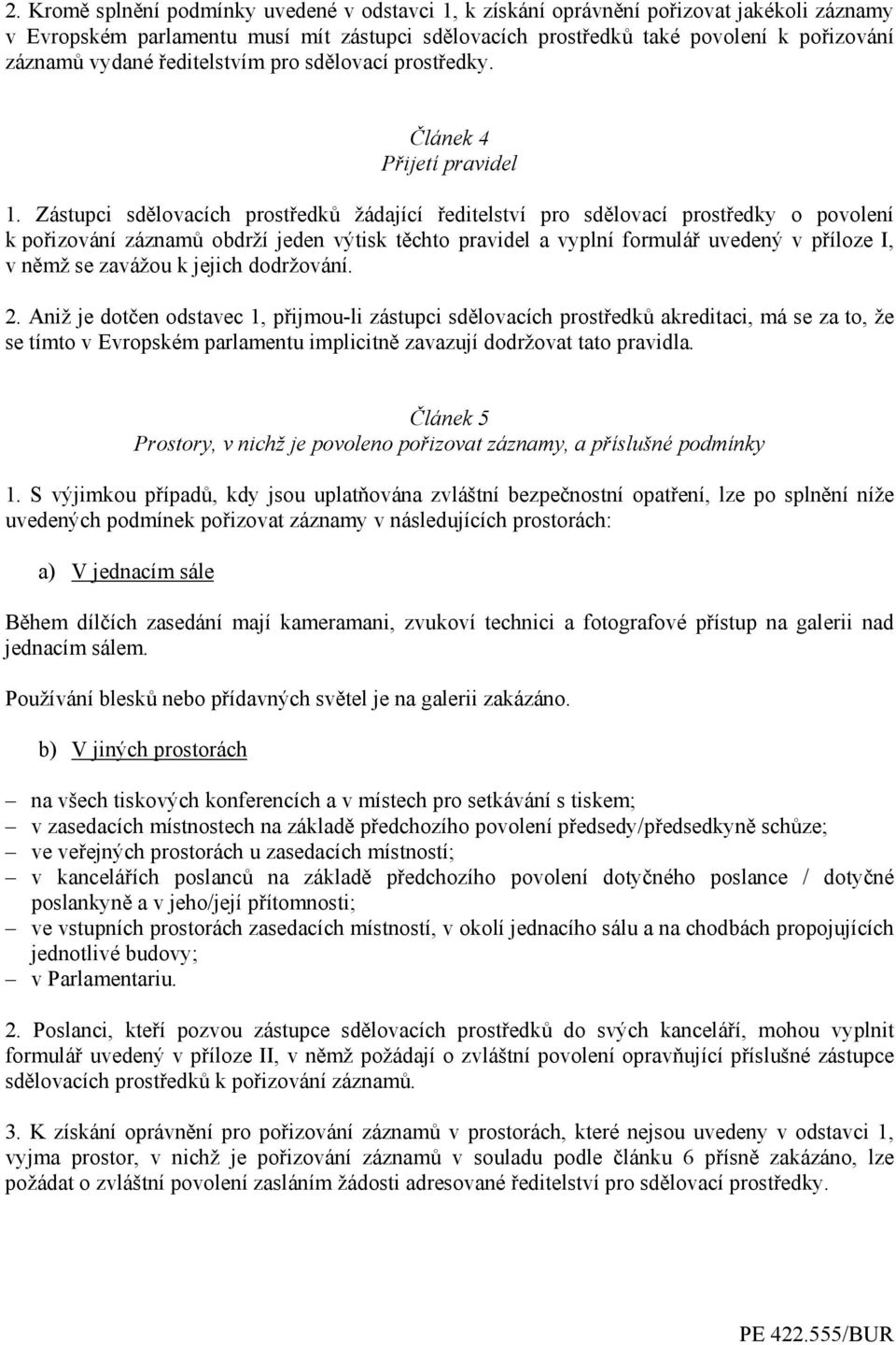 Zástupci sdělovacích prostředků žádající ředitelství pro sdělovací prostředky o povolení k pořizování záznamů obdrží jeden výtisk těchto pravidel a vyplní formulář uvedený v příloze I, v němž se