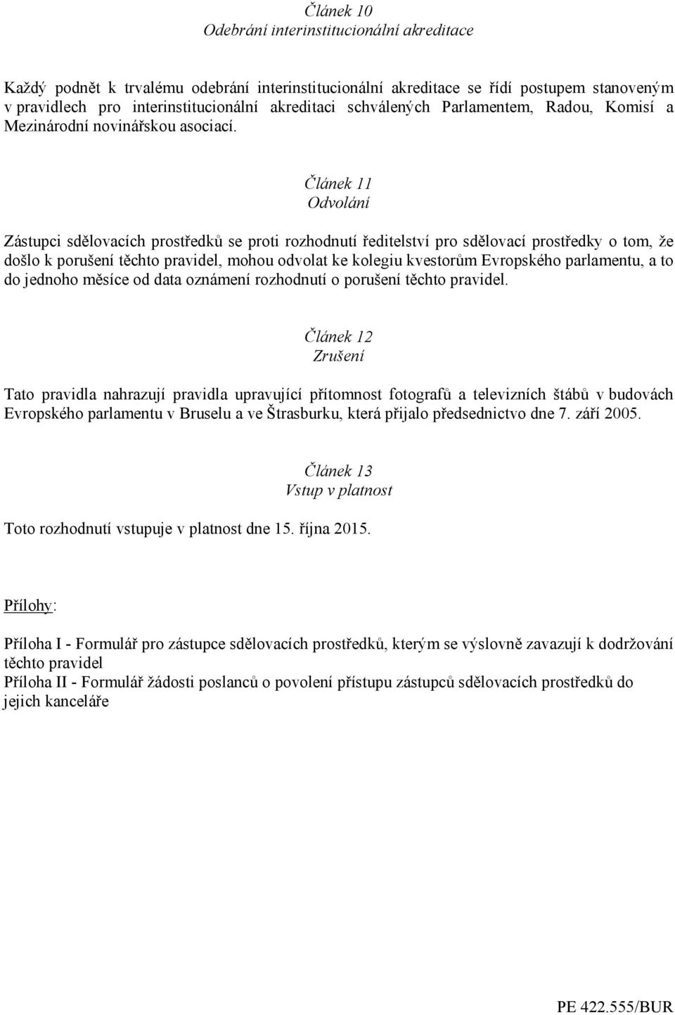 Článek 11 Odvolání Zástupci sdělovacích prostředků se proti rozhodnutí ředitelství pro sdělovací prostředky o tom, že došlo k porušení těchto pravidel, mohou odvolat ke kolegiu kvestorům Evropského