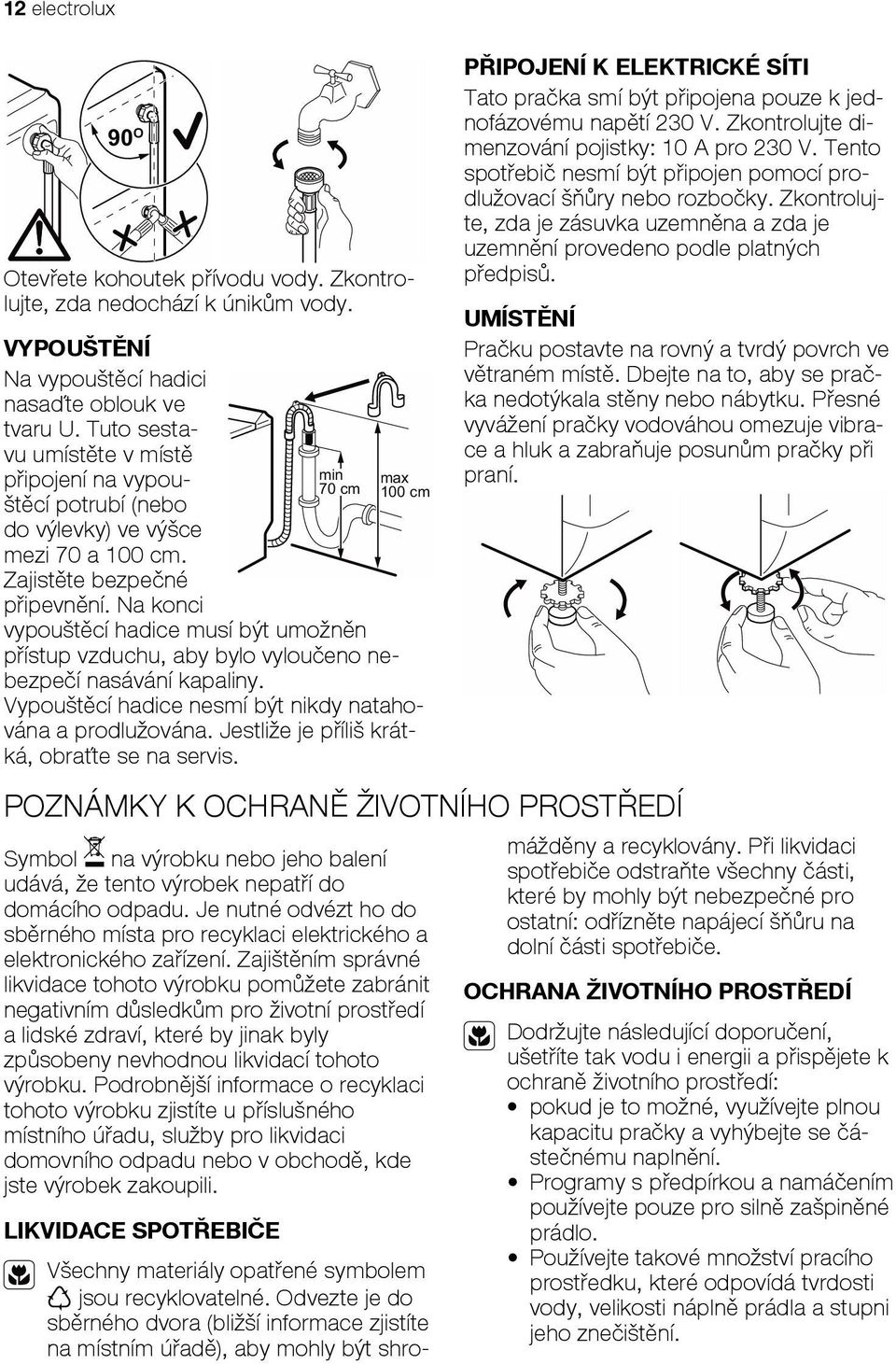 Na konci min 70 cm max 100 cm vypoušt cí hadice musí být umožn n p ístup vzduchu, aby bylo vylou eno nebezpe í nasávání kapaliny. Vypoušt cí hadice nesmí být nikdy natahována a prodlužována.