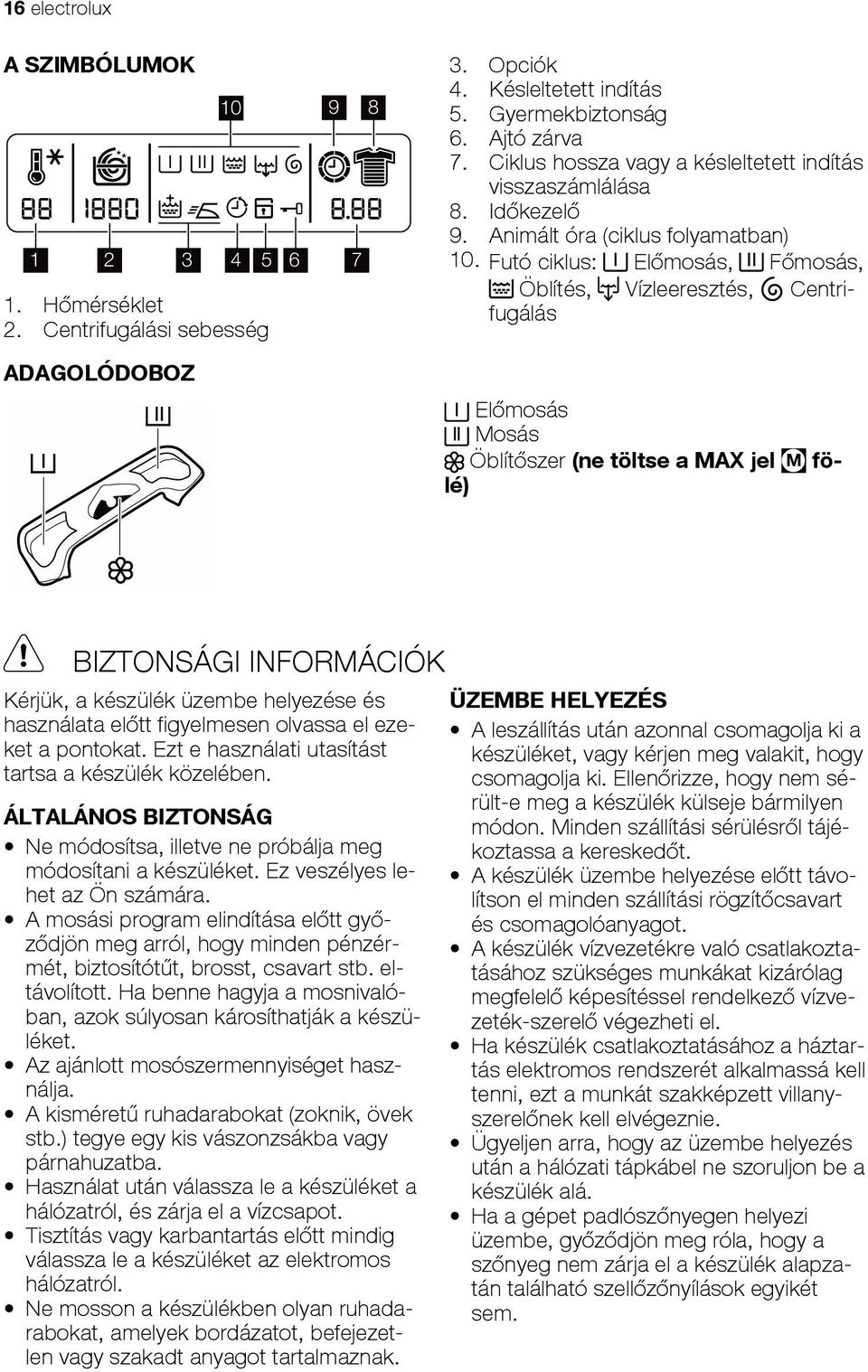 Futó ciklus: El mosás, F mosás, Öblítés, Vízleeresztés, Centrifugálás El mosás Mosás Öblít szer (ne töltse a MAX jel M fölé) BIZTONSÁGI INFORMÁCIÓK Kérjük, a készülék üzembe helyezése és használata