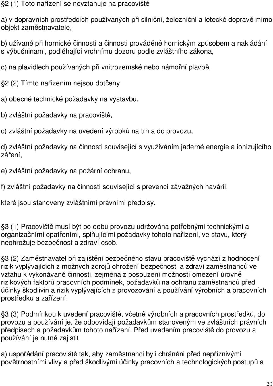 nařízením nejsou dotčeny a) obecné technické požadavky na výstavbu, b) zvláštní požadavky na pracoviště, c) zvláštní požadavky na uvedení výrobků na trh a do provozu, d) zvláštní požadavky na