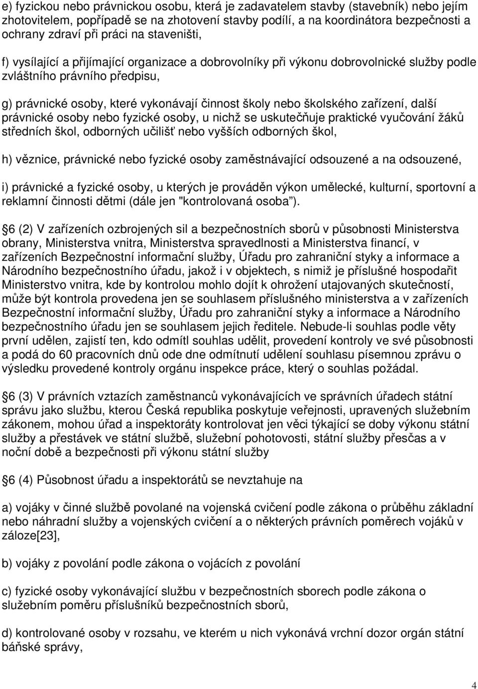 školského zařízení, další právnické osoby nebo fyzické osoby, u nichž se uskutečňuje praktické vyučování žáků středních škol, odborných učilišť nebo vyšších odborných škol, h) věznice, právnické nebo