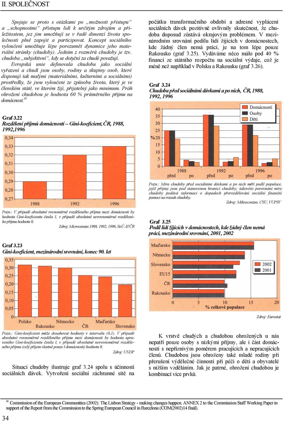 Evropská unie definovala chudobu jako sociální vyřazení a chudí jsou osoby, rodiny a skupiny osob, které disponují tak malými (materiálními, kulturními a sociálními) prostředky, že jsou vyloučeni ze