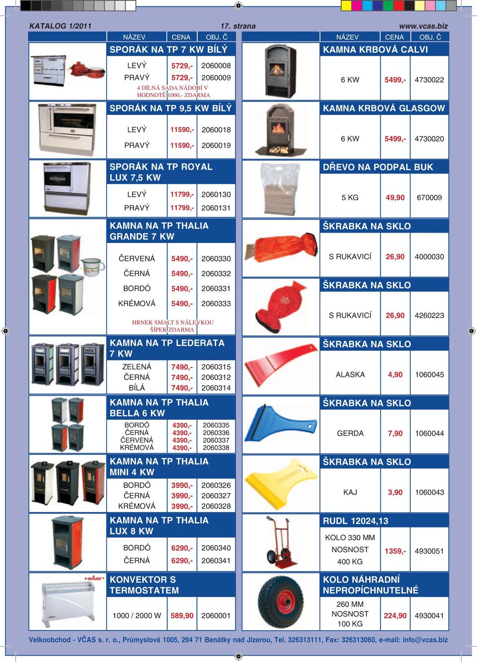 LEVÝ PRAVÝ 11590,- 11590,- 2060018 2060019 6 KW 5499,- 4730020 SPORÁK NA TP ROYAL LUX 7,5 KW DŘEVO NA PODPAL BUK LEVÝ PRAVÝ 11799,- 11799,- 2060130 2060131 5 KG 49,90 670009 KAMNA NA TP THALIA GRANDE