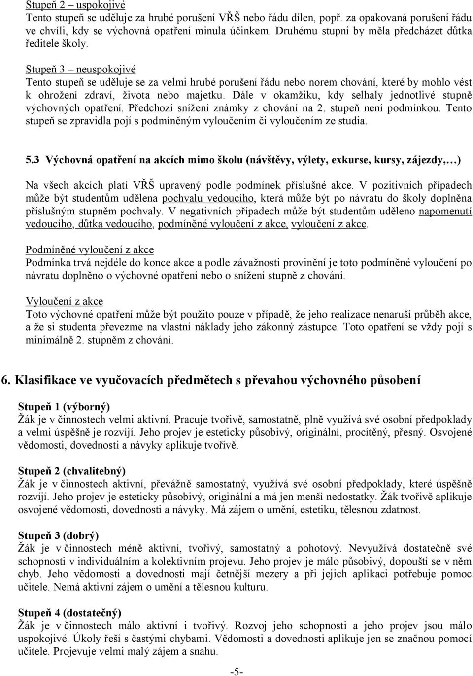 Stupe 3 neuspokojivé Tento stupe se ud luje se za velmi hrubé poru ení ádu nebo norem chování, které by mohlo vést k ohro ení zdraví, ivota nebo majetku.