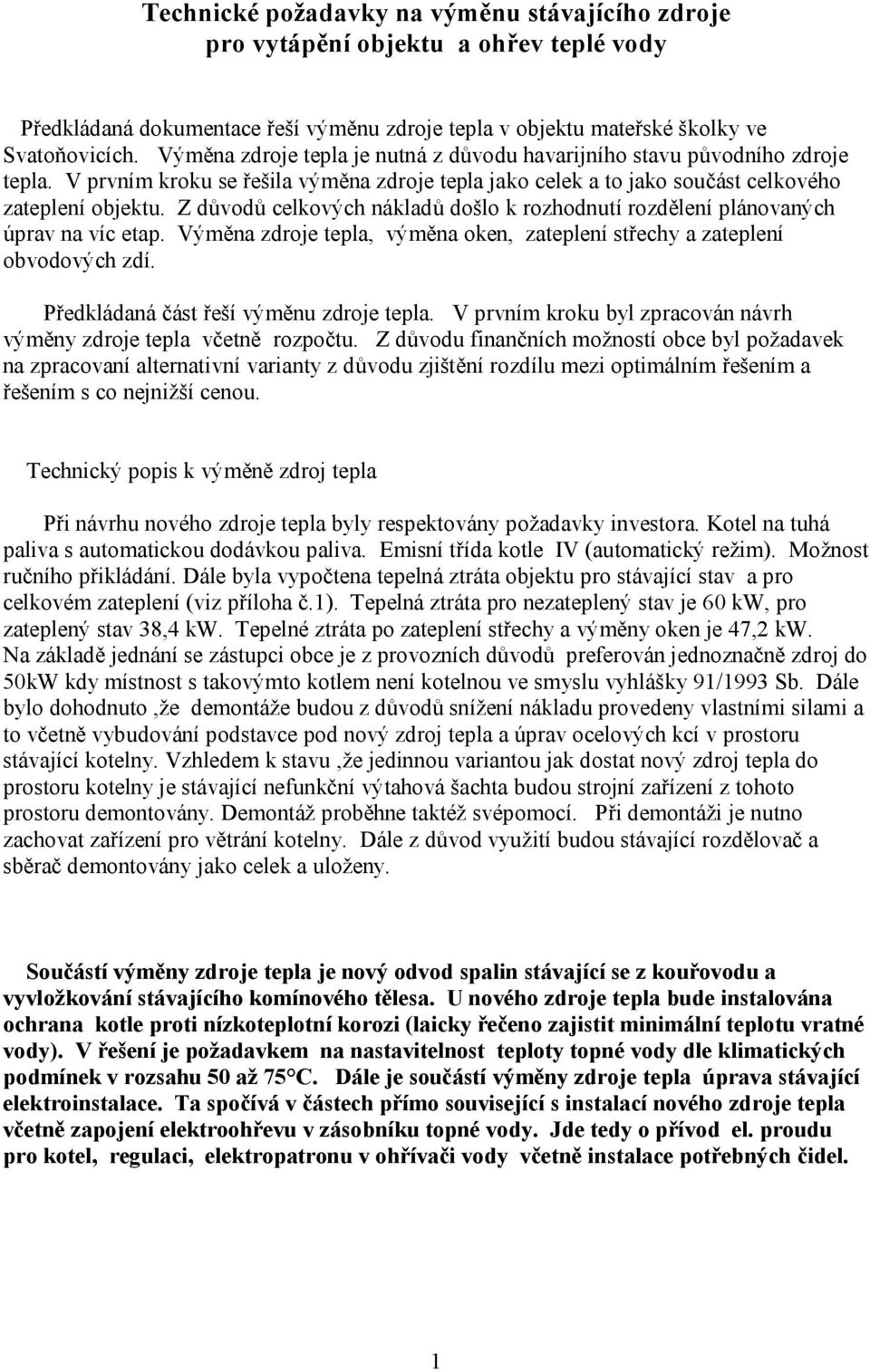 Z důvodů celkových nákladů došlo k rozhodnutí rozdělení plánovaných úprav na víc etap. Výměna zdroje tepla, výměna oken, zateplení střechy a zateplení obvodových zdí.