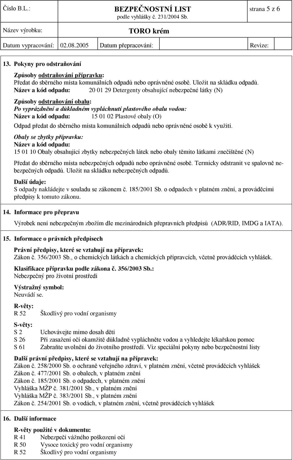 Plastové obaly (O) Odpad předat do sběrného místa komunálních odpadů nebo oprávněné osobě k využití.