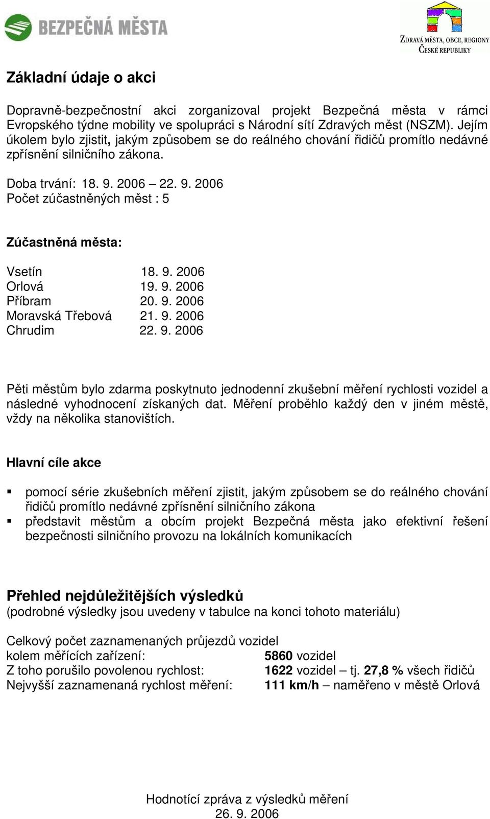 9. 2006 Orlová 19. 9. 2006 Příbram 20. 9. 2006 Moravská Třebová 21. 9. 2006 Chrudim 22. 9. 2006 Pěti městům bylo zdarma poskytnuto jednodenní zkušební měření rychlosti vozidel a následné vyhodnocení získaných dat.