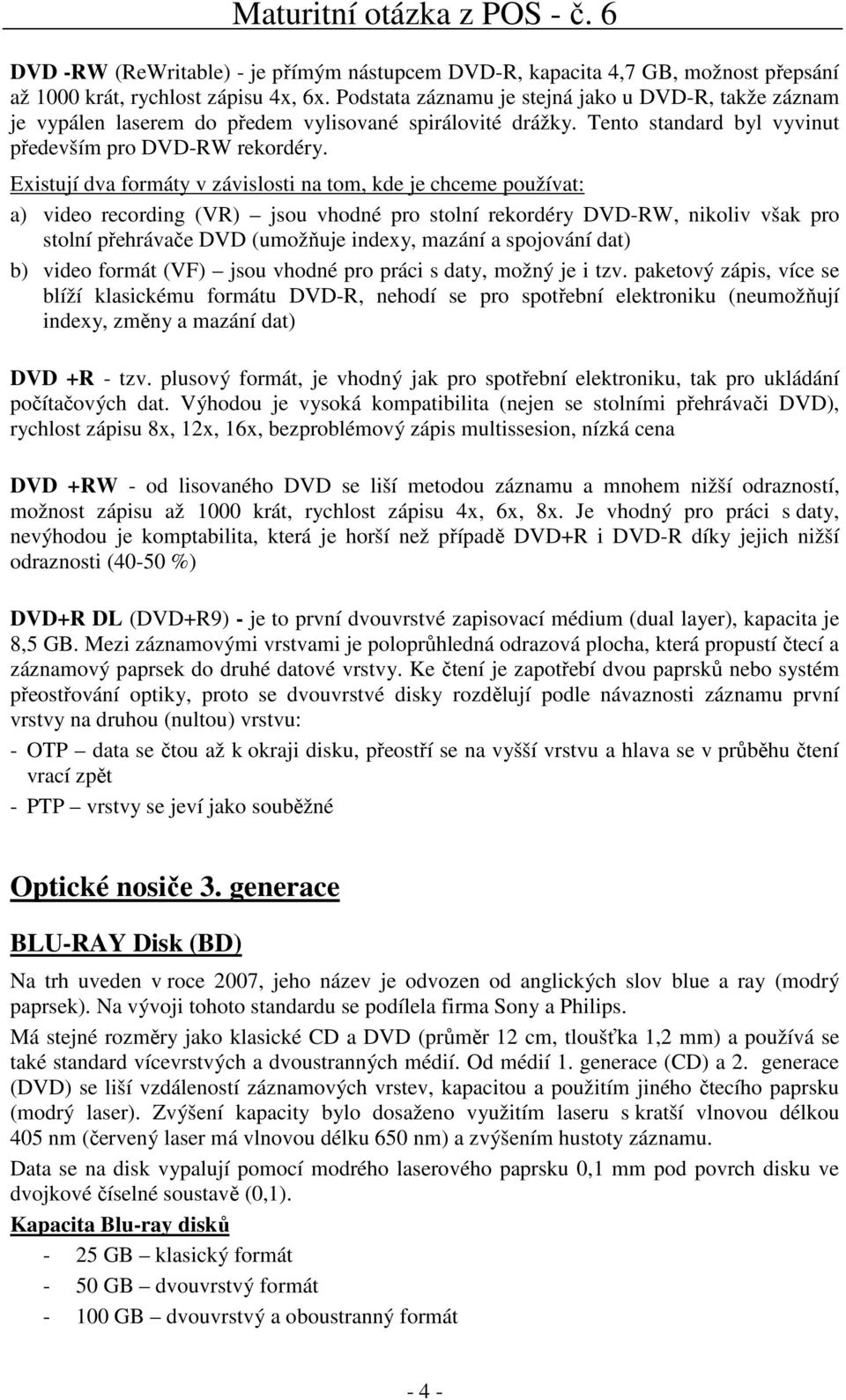 Existují dva formáty v závislosti na tom, kde je chceme používat: a) video recording (VR) jsou vhodné pro stolní rekordéry DVD-RW, nikoliv však pro stolní přehrávače DVD (umožňuje indexy, mazání a