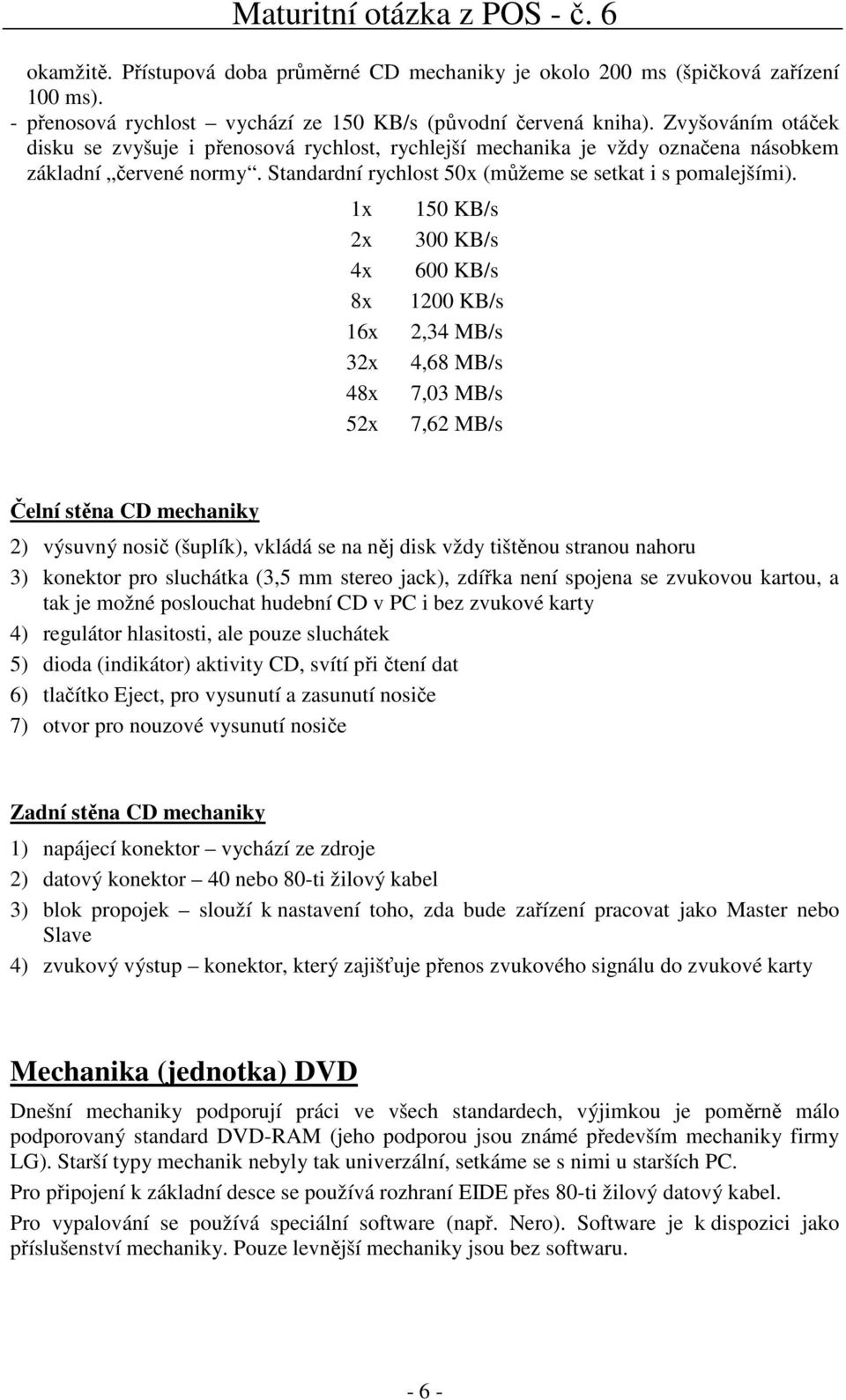 1x 2x 4x 8x 16x 32x 48x 52x 150 KB/s 300 KB/s 600 KB/s 1200 KB/s 2,34 MB/s 4,68 MB/s 7,03 MB/s 7,62 MB/s Čelní stěna CD mechaniky 2) výsuvný nosič (šuplík), vkládá se na něj disk vždy tištěnou