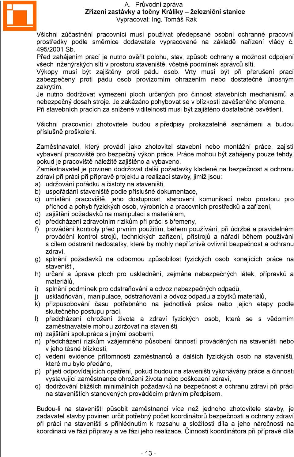 Výkopy musí být zajištěny proti pádu osob. Vrty musí být při přerušení prací zabezpečeny proti pádu osob provizorním ohrazením nebo dostatečně únosným zakrytím.